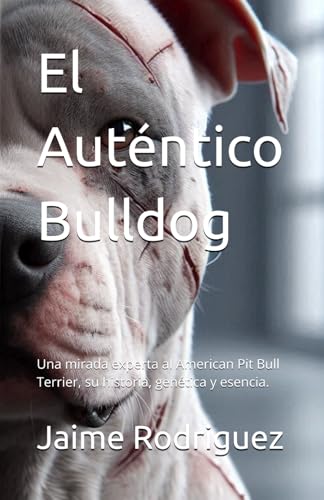 El Autentico Bulldog: Una mirada experta al American Pit Bull Terrier, su historia, genetica y esencia.