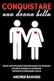  Conquistare una donna bella: Come approcciare e rimorchiare una ragazza. Sviluppa carisma e autostima. Tecniche di seduzione facile.