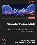 Computer Vision on AWS: Build and deploy real-world CV solutions with Amazon Rekognition, Lookout for Vision, and SageMaker