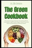 The Green Cookbook Plant Based Vegan Recipes Nourishing Whole Food Meals, High Protein Vegan, Gluten Free and Dairy Free Recipes for Optimal Health B0F6CLY4M7 Book Cover