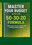 Master Your Budget with the 50-30-20 Formula: A Simple, Proven Plan to Take Control of Your Money and Build Lasting Wealth
