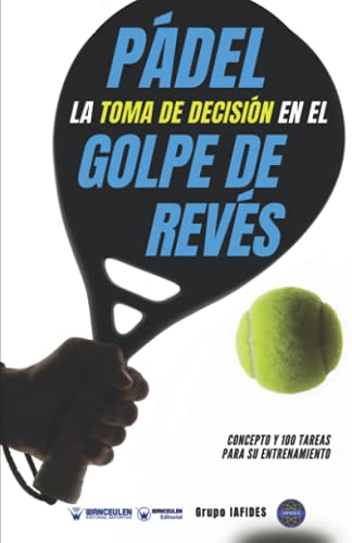 Pádel la toma de decisión en el golpe de revés: Concepto y 100 tareas para su entrenamiento