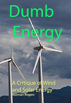 Dumb Energy: A Critique of Wind and Solar Energy by [Norman Rogers]