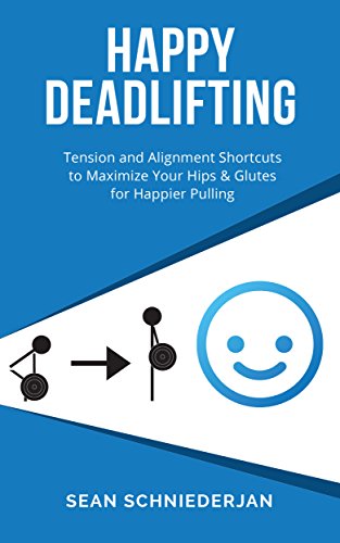 Happy Deadlifting: Tension and Alignment Shortcuts to Maximize Your Hips and Glutes for Happier Pulling