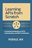 Learning APIs from Scratch: A Practical Introduction to HTTP, Authentication, and REST Architecture