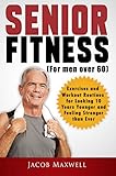 Senior Fitness (for Men Over 60): Exercises and Workout Routines for Looking 10 Years Younger and Feeling Stronger than Ever (Illustrated Workouts Book 1)