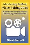 Mastering InShot Video Editing 2026: The Ultimate Guide to Creating High-Quality Social Media Videos, Vlogs, and Professional Content