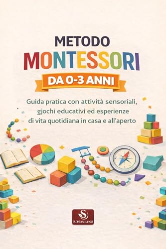 METODO MONTESSORI DA 0-3 ANNI: Guida pratica con attività sensoriali, giochi educativi ed esperienze di vita quotidiana in casa e all’aperto (Italian Edition)