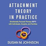 Attachment Theory in Practice: Emotionally Focused Therapy (EFT) with Individuals, Couples, and Families