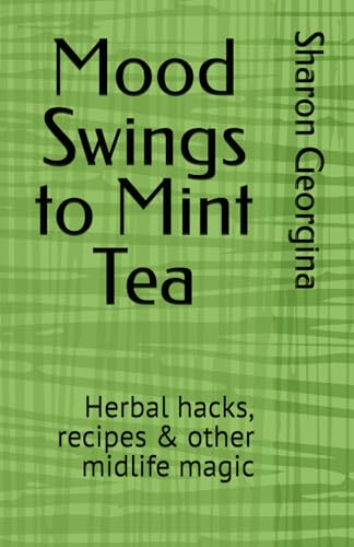 Mood Swings To Mint Tea: Herbal Hacks, Recipes & Other Midlife Magic
