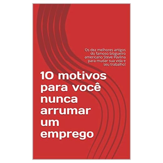 10 motivos para você nunca arrumar um emprego: Os dez melhores artigos do famoso blogueiro americano Steve Pavlina para mudar sua vida e seu trabalho!