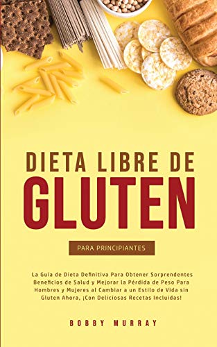 Dieta Libre de Gluten Para Principiantes: La Guía de Dieta Definitiva para obtener sorprendentes beneficios de salud y mejorar la pérdida de peso para ... recetas incluidas! (Spanish Edition)