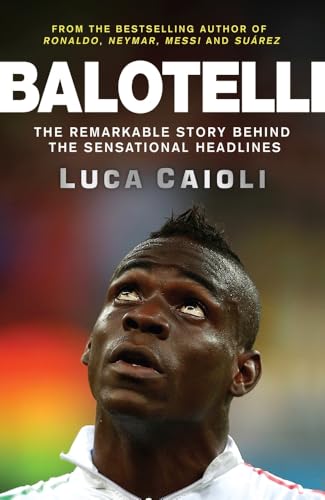 Balotelli: The Remarkable Story Behind the Sensational Headlines (Luca Caioli)