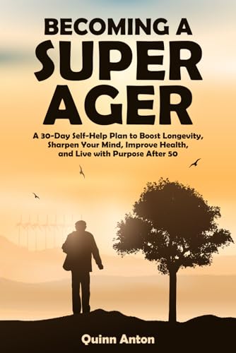 Becoming a Super Ager: A 30-Day Self-Help Plan to Boost Longevity, Sharpen Your Mind, Improve Health, and Live with Purpose After 50 (The Super Ager Method)