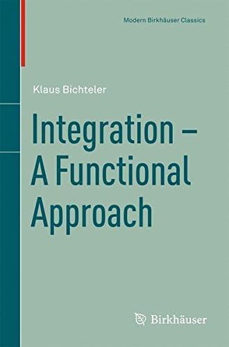 Integration - A Functional Approach (Modern Birkhauser Classics Book 1)