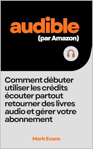 Audible (par Amazon): Comment débuter, utiliser les crédits, écouter partout, retourner des livres audio et gérer votre abonnement