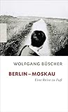 Berlin - Moskau: Eine Reise zu Fuß - Wolfgang Büscher 