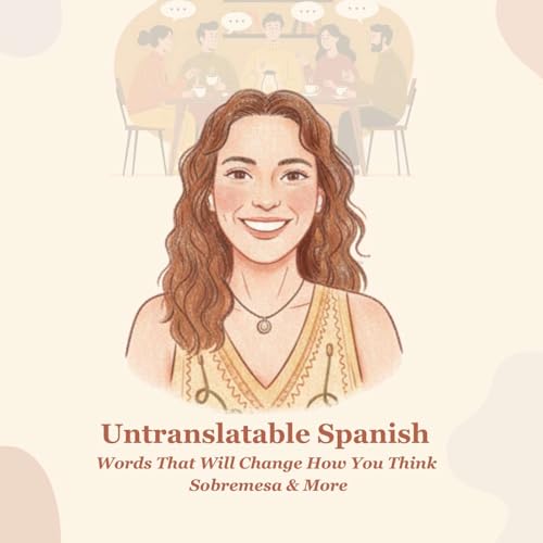 Untranslatable Spanish Words That Will Change How You Think | Sobremesa & More