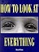 How to Look At Everything