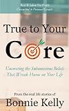 True To Your Core: Uncovering the Subconscious Beliefs That Wreak Havoc on Your Life