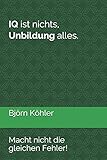  IQ ist nichts, Unbildung alles.: Macht nicht die gleichen Fehler!