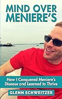 Mind Over Meniere's: How I Conquered Meniere's Disease and Learned to Thrive 1516980921 Book Cover