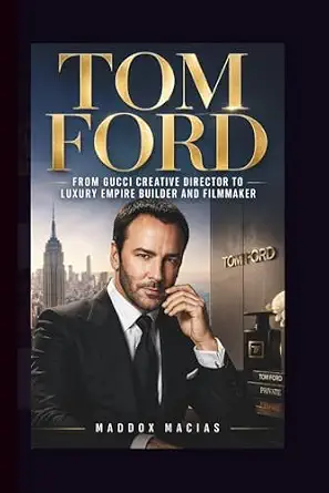 TOM FORD: From Gucci Creative Director to Luxury Empire Builder and Filmmaker