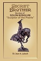 Secret Brother: The Story of Solon Borglum, Sculptor of the Prairie 0988802139 Book Cover