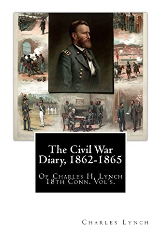 The Civil War Diary, 1862-1865: Of Charles H. Lynch 18th Conn. Vol's.