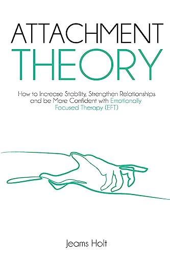 Attachment Theory: How to increase stability, strengthen relationships and be more confident with Emotionally Focused Therapy (EFT)
