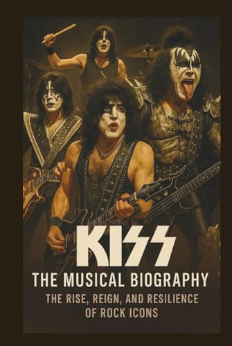 KISS THE MUSICAL BIOGRAPHY: The Rise, Reign, And Resilience Of Rock Icons