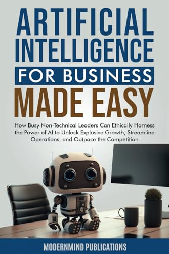 Artificial Intelligence for Business Made Easy: How Busy Non-Technical Leaders