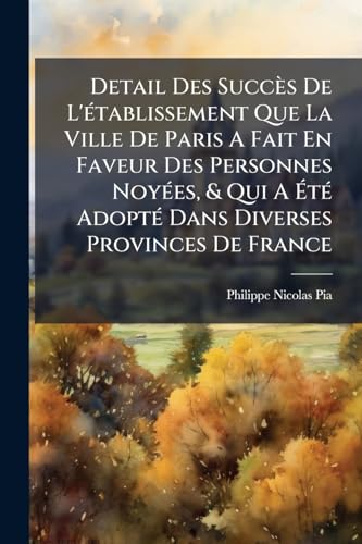 Detail Des Succès De L'établissement Que La Ville De Paris A Fait En Faveur Des Personnes Noyées, & Qui A Été Adopté Dans Diverses Provinces De ... Années 1777 & 1778 ...... (French Edition)