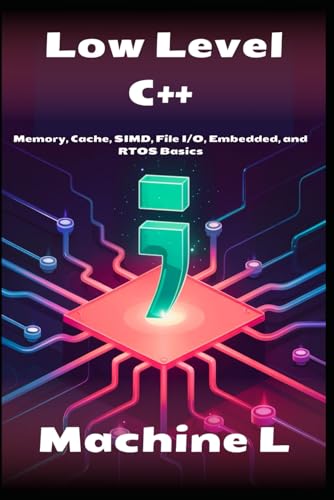 Low-Level C++: Memory, Cache, SIMD, File I/O, Embedded, and RTOS Basics (Byte by Byte: The Definitive C++ Series 2025)