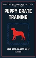PUPPY CRATE TRAINING: YOUR STEP-BY-STEP GUIDE 198104003X Book Cover