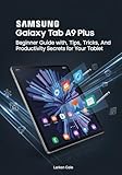  Samsung Galaxy Tab A9 Plus: Beginner Guide with Tips, Tricks, Apps, and Productivity Secrets for Your Tablet (English Edition)