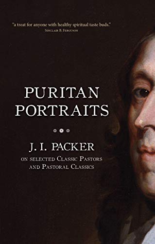 Puritan Portraits: J. I. Packer on Selected Classic Pastors and Pastoral Classics (Packer Introductions)