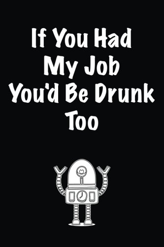 If You Had My Job You'd Be Drunk Too: Lined notebook