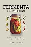 FERMENTA COMO UN EXPERTO - Recetas Fáciles, Picantes y Cotidianas: Desbloquea Salud, Sabor y Facilidad con Cada Receta