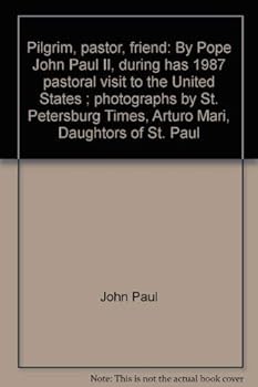 Pilgrim, pastor, friend: By Pope John Paul II, during has 1987 pastoral visit to the United States ; photographs by St. Petersburg Times, Arturo Mari, Daughtors of St. Paul