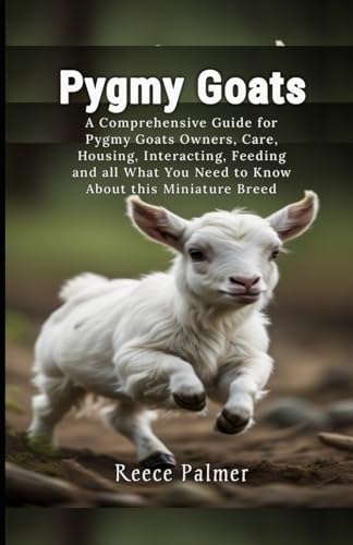 Pygmy Goats: A Comprehensive Guide for Pygmy Goats Owners, Care, Housing, Interacting, Feeding and a