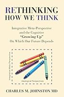 Rethinking How We Think: Integrative Meta-Perspective and the Cognitive "Growing Up" On Which Our Future Depends 1732219044 Book Cover