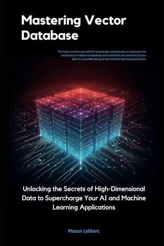 Mastering Vector Databases: Unlocking the Secrets of High-Dimensional Data to Supercharge Your AI and Machine Learning Applications