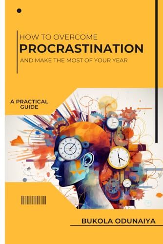 How To Overcome Procrastination And Make The Most Of Your Year: A Practical Guide