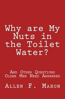 Why are My Nuts in the Toilet Water? and Other Questions Older Men Need Answered