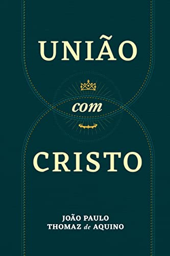 União com Cristo: Uma abordagem bíblica, teológica, histórica, prática e atualizada da mais importante das doutrinas - Thomaz de Aquino, João Paulo