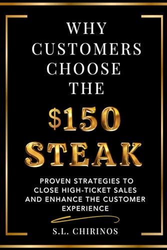 Why Customers Choose the $150 Steak: Proven Strategies to Close High-Ticket Sales and Enhance the Customer Experience