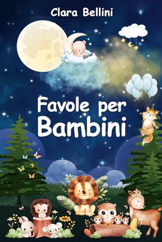 Favole per Bambini: Le più Belle Storie della Buonanotte. 40 Racconti Illustrati Unici e Stimolanti per Incoraggiare e Regalare ai Tuoi Bambini Dolci Sogni Ogni Notte