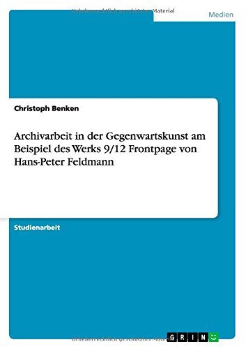 Archivarbeit in Der Gegenwartskunst Am Beispiel Des Werks 9/12 FrontPage Von Hans-Peter Feldmann by Christoph Benken (2014-10-02)