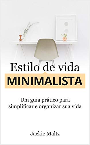 ESTILO DE VIDA MINIMALISTA: Um guia prático para simplificar e organizar a sua vida
